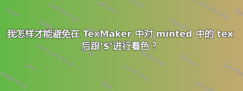 我怎样才能避免在 TexMaker 中对 minted 中的 tex 后跟‘$’进行着色？