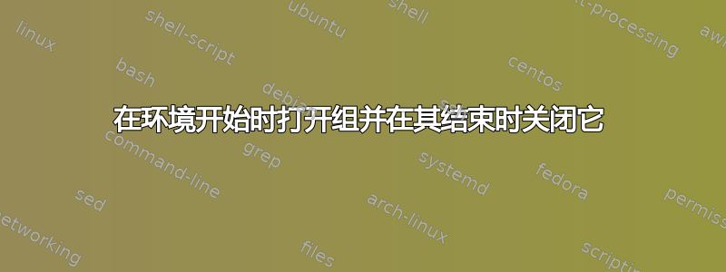 在环境开始时打开组并在其结束时关闭它