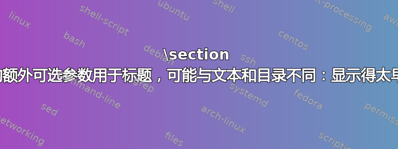 \section 的额外可选参数用于标题，可能与文本和目录不同：显示得太早