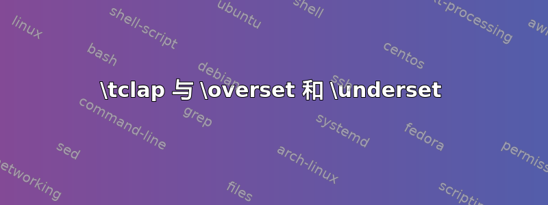 \tclap 与 \overset 和 \underset