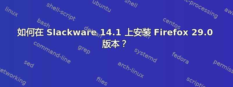 如何在 Slackware 14.1 上安装 Firefox 29.0 版本？