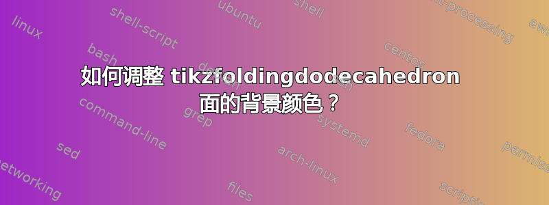 如何调整 tikzfoldingdodecahedron 面的背景颜色？