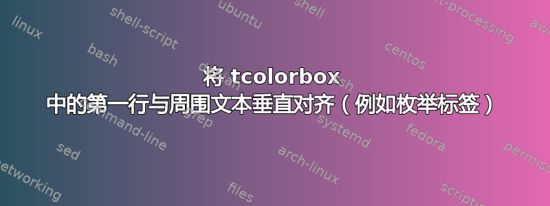 将 tcolorbox 中的第一行与周围文本垂直对齐（例如枚举标签）