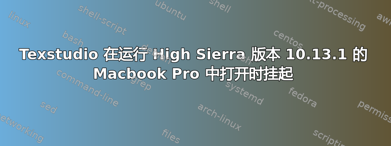 Texstudio 在运行 High Sierra 版本 10.13.1 的 Macbook Pro 中打开时挂起