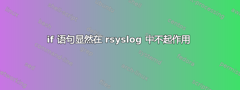 if 语句显然在 rsyslog 中不起作用