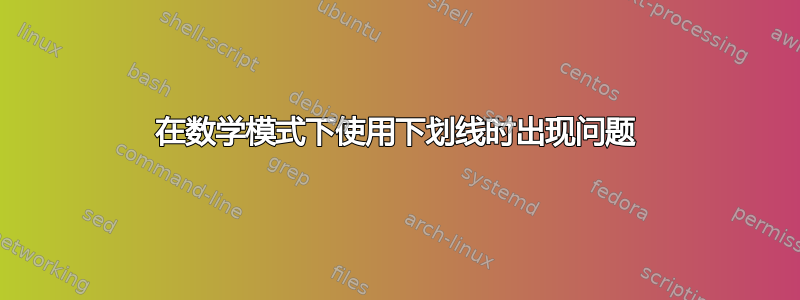 在数学模式下使用下划线时出现问题