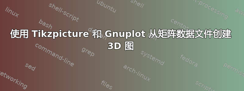 使用 Tikzpicture 和 Gnuplot 从矩阵数据文件创建 3D 图