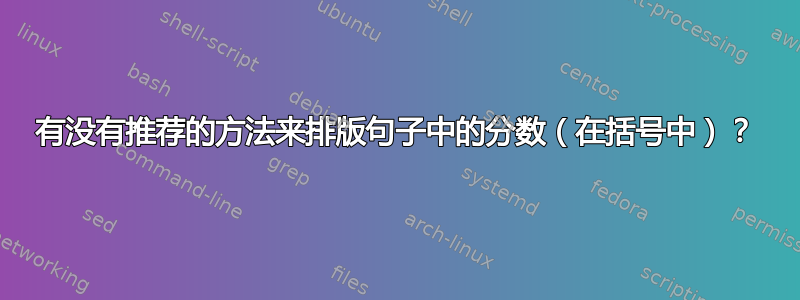 有没有推荐的方法来排版句子中的分数（在括号中）？