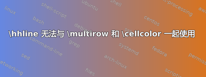 \hhline 无法与 \multirow 和 \cellcolor 一起使用