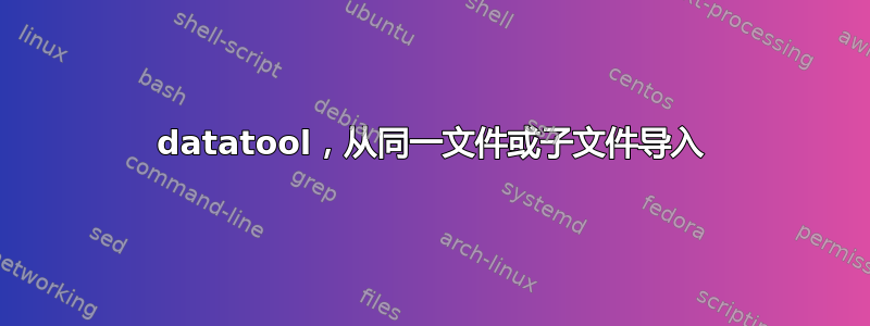 datatool，从同一文件或子文件导入