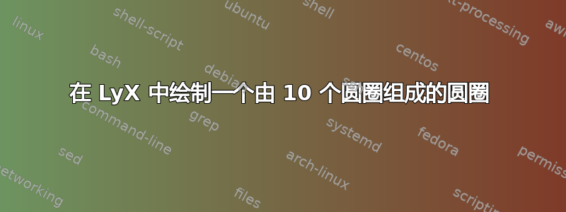 在 LyX 中绘制一个由 10 个圆圈组成的圆圈