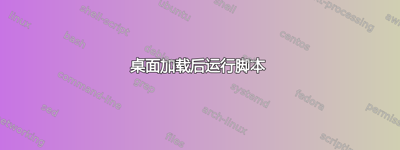 桌面加载后运行脚本