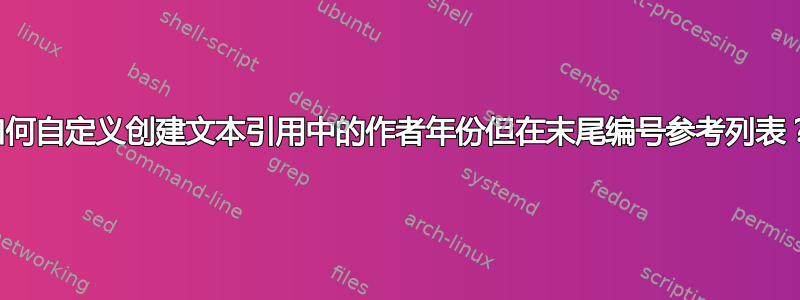 如何自定义创建文本引用中的作者年份但在末尾编号参考列表？