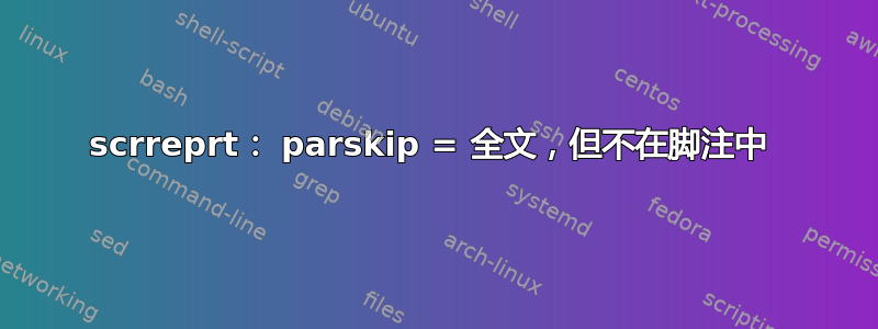 scrreprt： parskip = 全文，但不在脚注中 