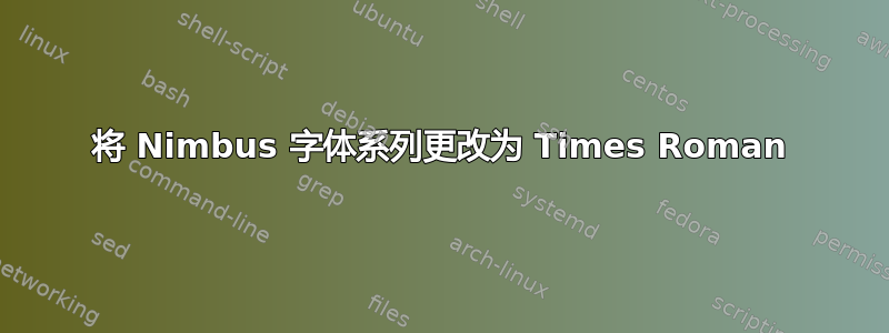 将 Nimbus 字体系列更改为 Times Roman