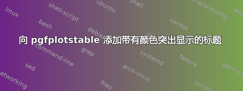 向 pgfplotstable 添加带有颜色突出显示的标题