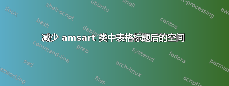 减少 amsart 类中表格标题后的空间