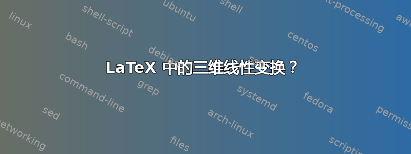 LaTeX 中的三维线性变换？