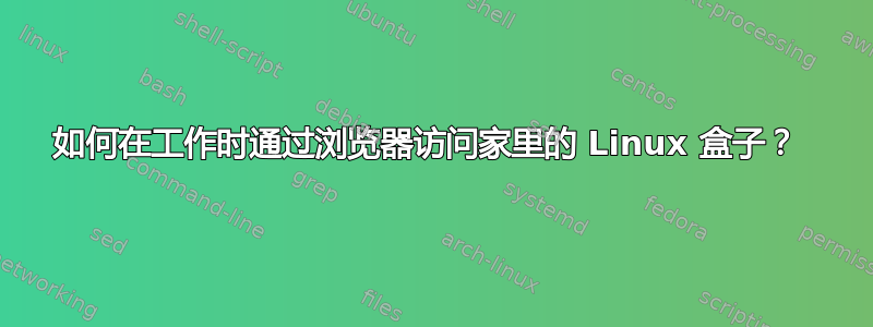 如何在工作时通过浏览器访问家里的 Linux 盒子？ 