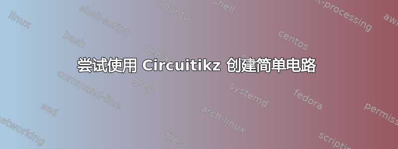 尝试使用 Circuitikz 创建简单电路