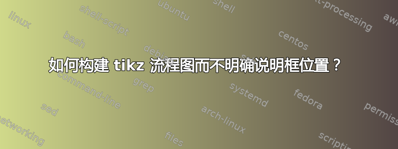 如何构建 tikz 流程图而不明确说明框位置？