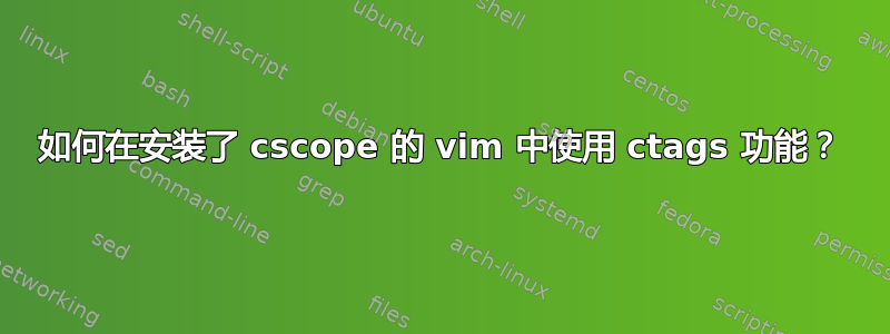 如何在安装了 cscope 的 vim 中使用 ctags 功能？