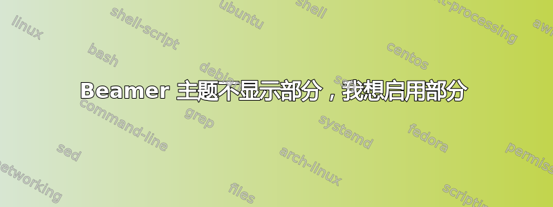 Beamer 主题不显示部分，我想启用部分