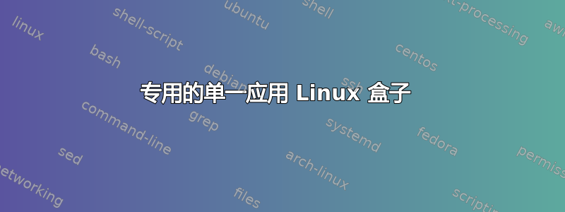 专用的单一应用 Linux 盒子 