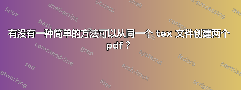 有没有一种简单的方法可以从同一个 tex 文件创建两个 pdf？