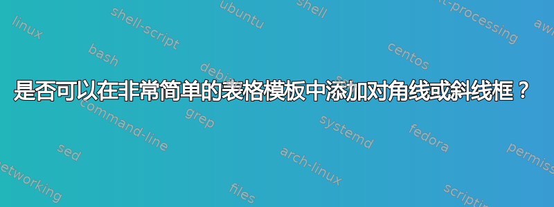 是否可以在非常简单的表格模板中添加对角线或斜线框？