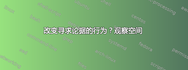 改变寻求论据的行为？观察空间