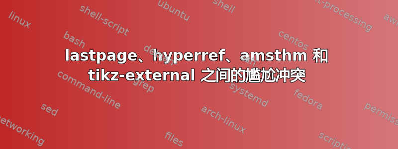 lastpage、hyperref、amsthm 和 tikz-external 之间的尴尬冲突