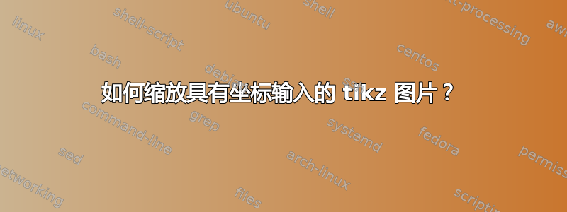 如何缩放具有坐标输入的 tikz 图片？