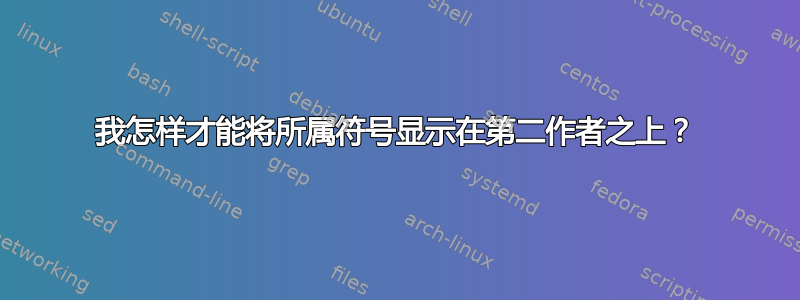 我怎样才能将所属符号显示在第二作者之上？