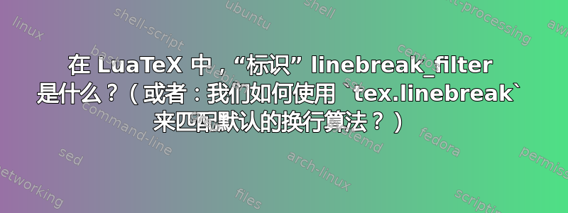 在 LuaTeX 中，“标识” linebreak_filter 是什么？（或者：我们如何使用 `tex.linebreak` 来匹配默认的换行算法？）