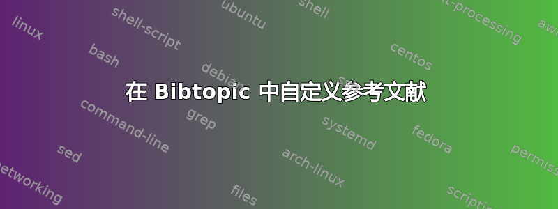 在 Bibtopic 中自定义参考文献