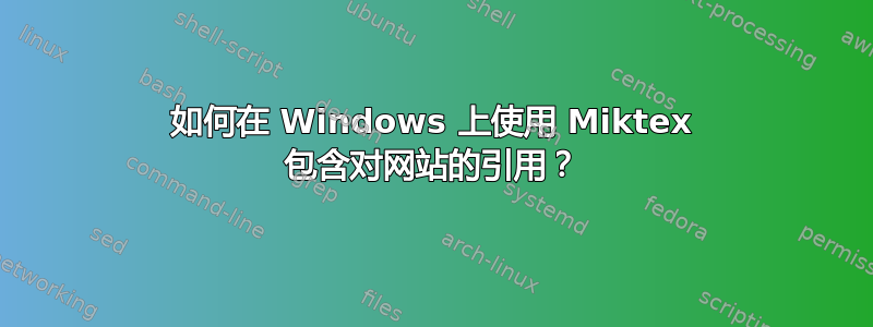 如何在 Windows 上使用 Miktex 包含对网站的引用？