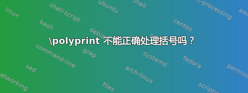 \polyprint 不能正确处理括号吗？