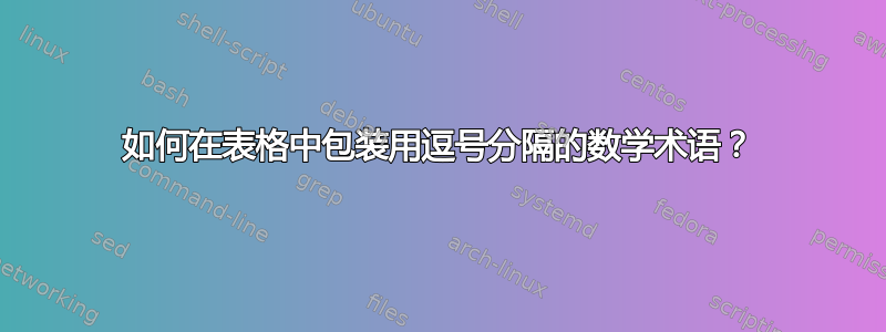 如何在表格中包装用逗号分隔的数学术语？