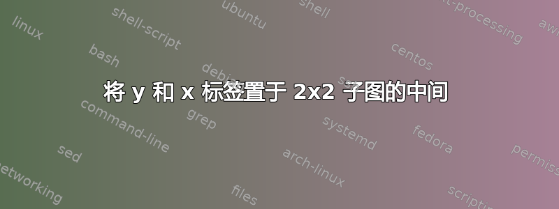 将 y 和 x 标签置于 2x2 子图的中间