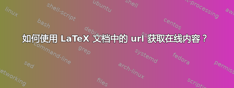 如何使用 LaTeX 文档中的 url 获取在线内容？