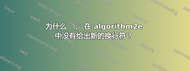 为什么 `\;` 在 algorithm2e 中没有给出新的换行符？