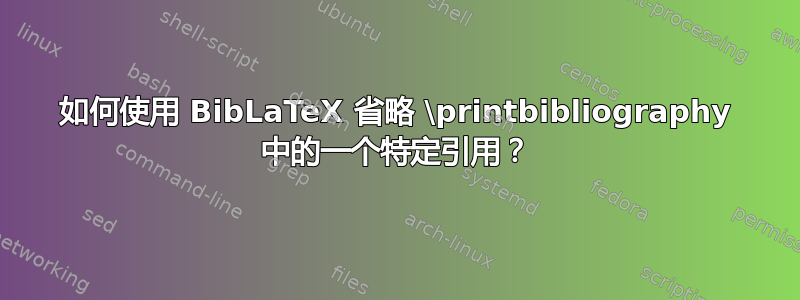 如何使用 BibLaTeX 省略 \printbibliography 中的一个特定引用？