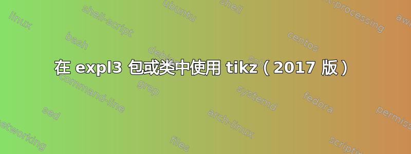 在 expl3 包或类中使用 tikz（2017 版）