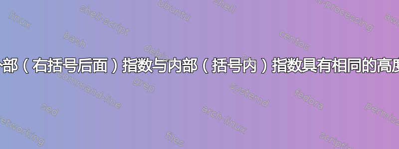 如何使外部（右括号后面）指数与内部（括号内）指数具有相同的高度级别？