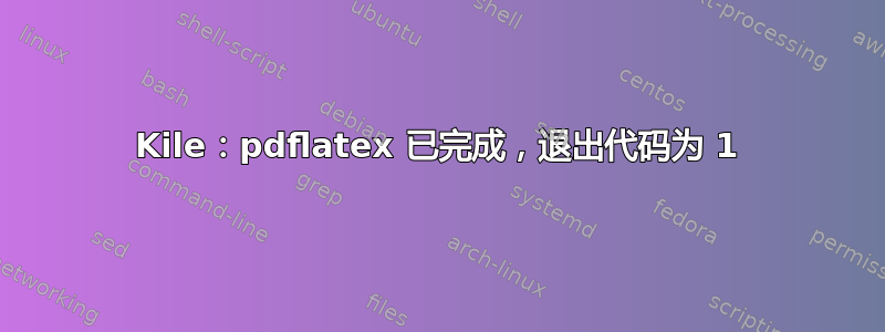 Kile：pdflatex 已完成，退出代码为 1