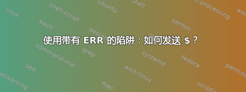 使用带有 ERR 的陷阱：如何发送 $？