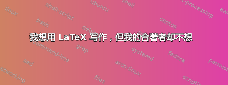 我想用 LaTeX 写作，但我的合著者却不想 