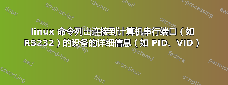 linux 命令列出连接到计算机串行端口（如 RS232）的设备的详细信息（如 PID、VID）