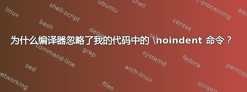 为什么编译器忽略了我的代码中的 \noindent 命令？